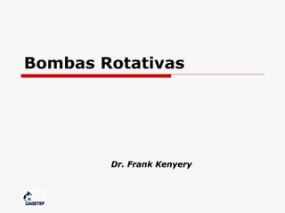 Bombas Rotativas
Dr. Frank KenyeryDr. Frank Kenyery
 