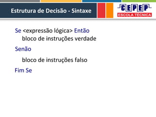 Estrutura de Decisão - Sintaxe
Se <expressão lógica> Então
bloco de instruções verdade
Senão
bloco de instruções falso
Fim Se
 