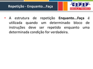 Repetição - Enquanto...Faça
• A estrutura de repetição Enquanto...Faça é
utilizada quando um determinado bloco de
instruções deve ser repetido enquanto uma
determinada condição for verdadeira.
 