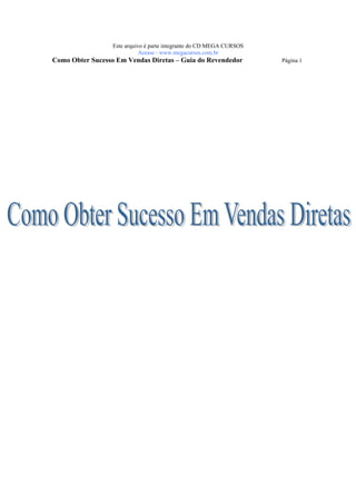 Este arquivo é parte integrante do CD MEGA CURSOS
                             Acesse - www.megacursos.com.br
Como Obter Sucesso Em Vendas Diretas – Guia do Revendedor             Página 1
 
