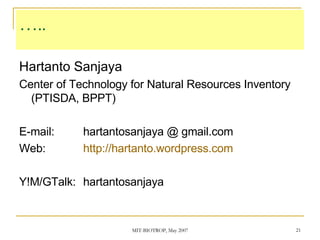 …..  Hartanto Sanjaya Center of Technology for Natural Resources Inventory (PTISDA, BPPT) E-mail: hartantosanjaya @ gmail.com Web: http://hartanto.wordpress.com Y!M/GTalk: hartantosanjaya 