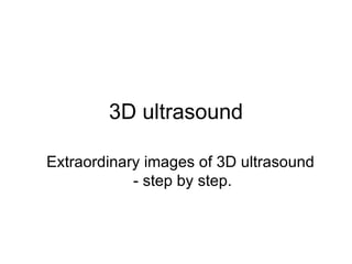 3D  u ltrasound Extraordinary images of  3D ultra sound   -  step by step . 