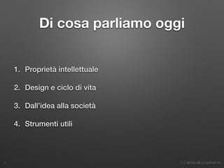 3. Dall’idea alla progettazione
Di cosa parliamo oggi
1. Proprietà intellettuale
2. Design e ciclo di vita
3. Dall’idea alla società
4. Strumenti utili
3
 