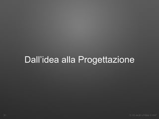 3. Ho avuto un’idea. E ora?
Dall’idea alla Progettazione
30
 