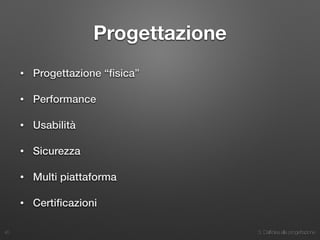 3. Dall’idea alla progettazione
Progettazione
• Progettazione “ﬁsica”
• Performance
• Usabilità
• Sicurezza
• Multi piattaforma
• Certiﬁcazioni
40
 