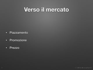 3. Dall’idea alla progettazione
Verso il mercato
• Piazzamento
• Promozione
• Prezzo
41
 