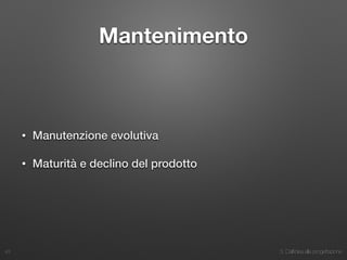3. Dall’idea alla progettazione
Mantenimento
• Manutenzione evolutiva
• Maturità e declino del prodotto
43
 