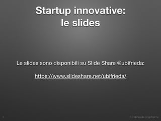 3. Dall’idea alla progettazione
Startup innovative:
le slides
Le slides sono disponibili su Slide Share @ubifrieda:
https://www.slideshare.net/ubifrieda/
6
 