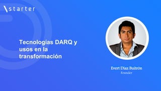 Tecnologías DARQ y
usos en la
transformación
Evert Díaz Buitrón
CEO en
Evert Díaz Buitrón
Founder
 