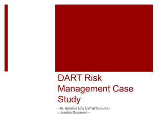 DART Risk
Management Case
Study
- Ie. Ignatius Eric Cahya Saputra -
- Jessica Gunawan -
 