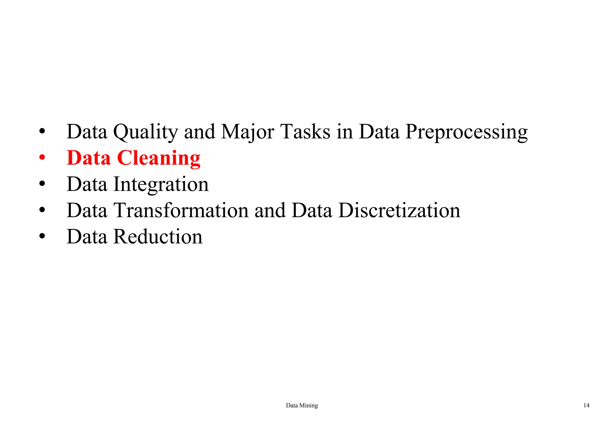 Data Mining 14
• Data Quality and Major Tasks in Data Preprocessing
• Data Cleaning
• Data Integration
• Data Transformation and Data Discretization
• Data Reduction
 