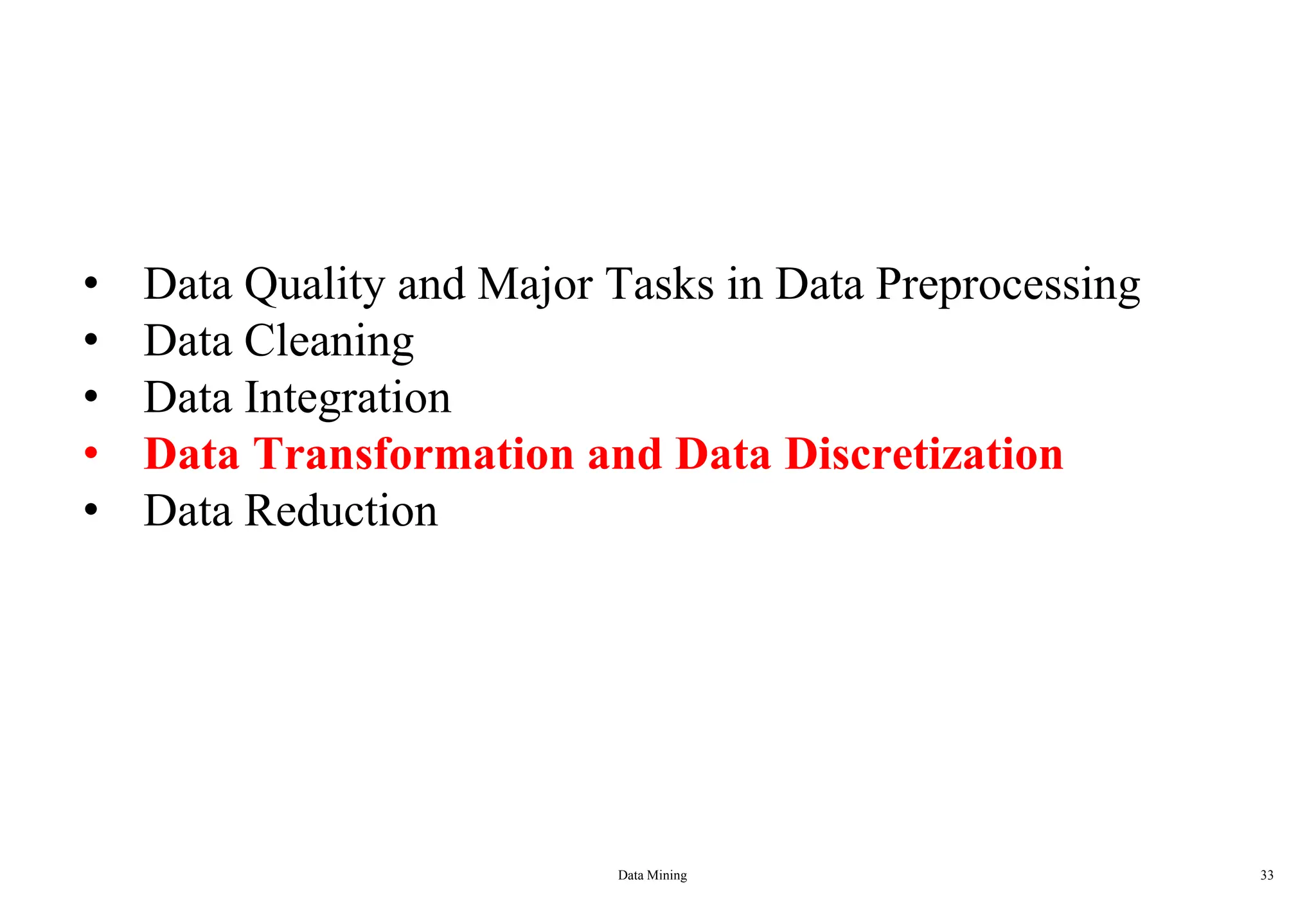 Data Mining 33
• Data Quality and Major Tasks in Data Preprocessing
• Data Cleaning
• Data Integration
• Data Transformation and Data Discretization
• Data Reduction
 