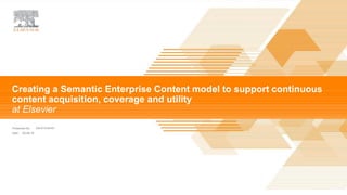 |
Presented By
Date
David Kuilman
09-08-16
Creating a Semantic Enterprise Content model to support continuous
content acquisition, coverage and utility
at Elsevier
 