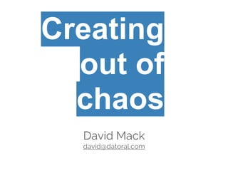 David Mack
david@datoral.com
Creating
out of
chaos
 