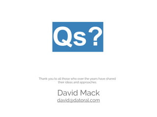 Qs?
David Mack
david@datoral.com
Thank you to all those who over the years have shared
their ideas and approaches
 