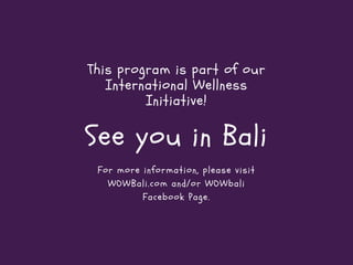 For more information, please visit
WOWBali.com and/or WOWbali
Facebook Page.
This program is part of our
International Wel...