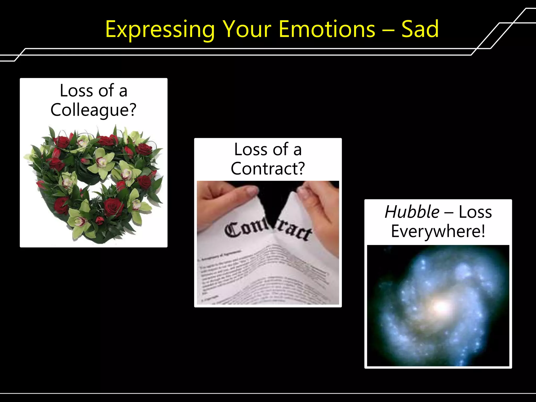 Expressing Your Emotions – Sad
Loss of a
Colleague?
Loss of a
Contract?
Hubble – Loss
Everywhere!

160

 