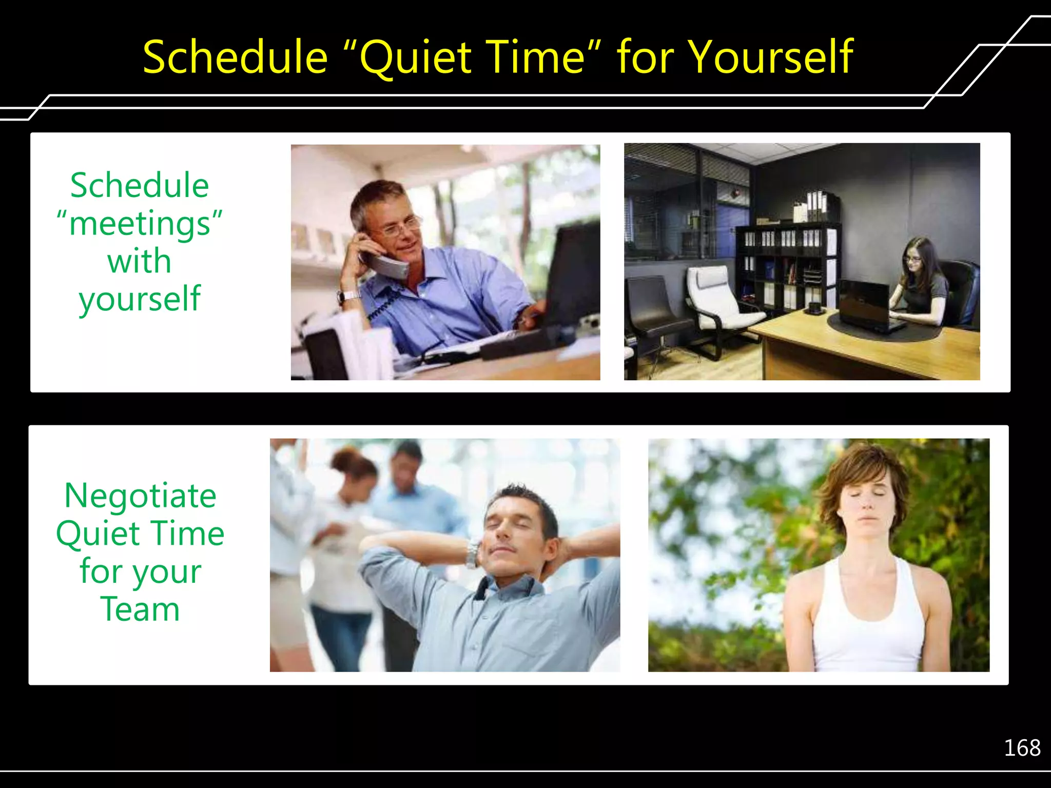 Schedule ―Quiet Time‖ for Yourself
Schedule
―meetings‖
with
yourself

Negotiate
Quiet Time
for your
Team

168

 