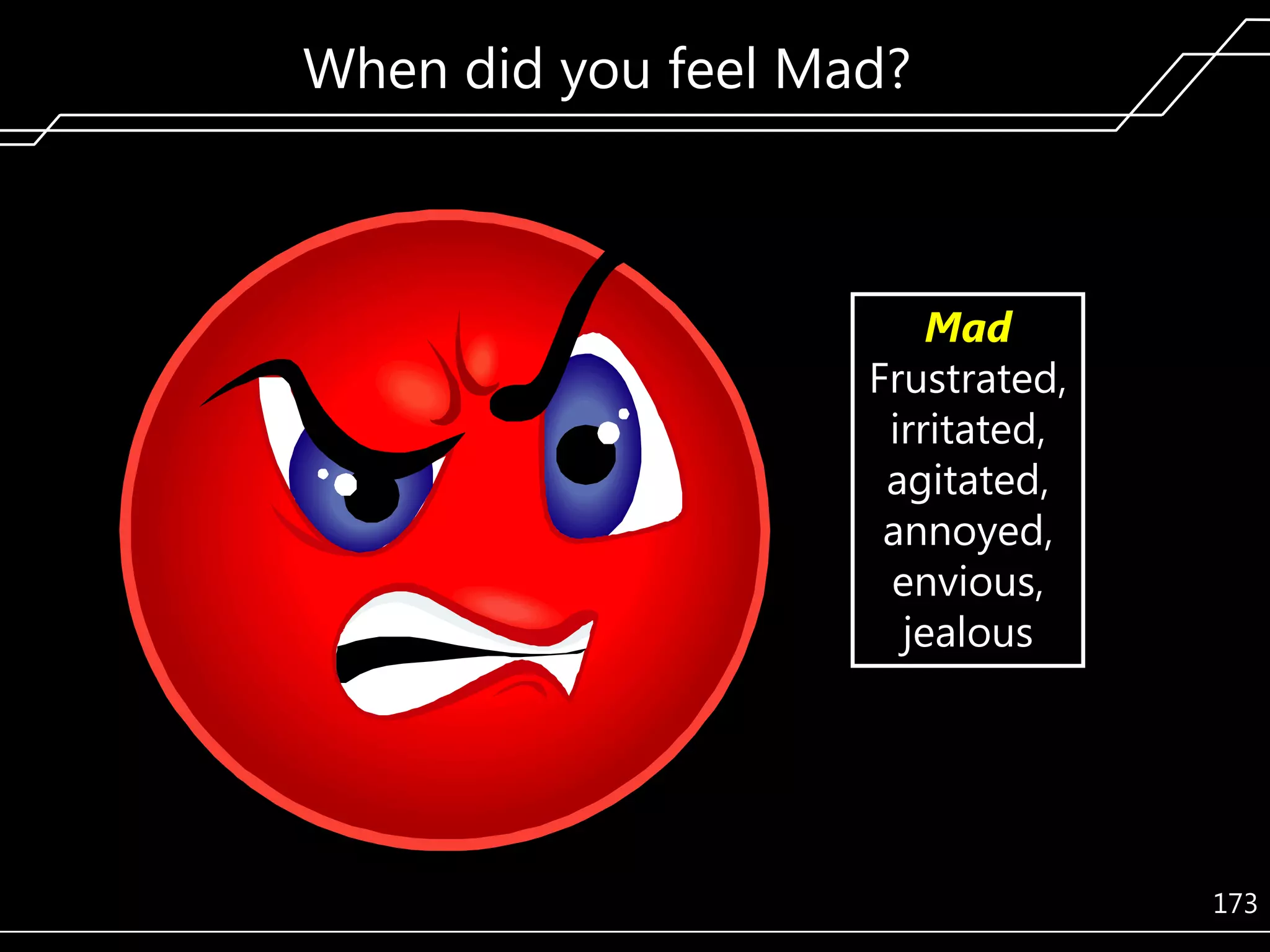When did you feel Mad?

Mad
Frustrated,
irritated,
agitated,
annoyed,
envious,
jealous

173

 