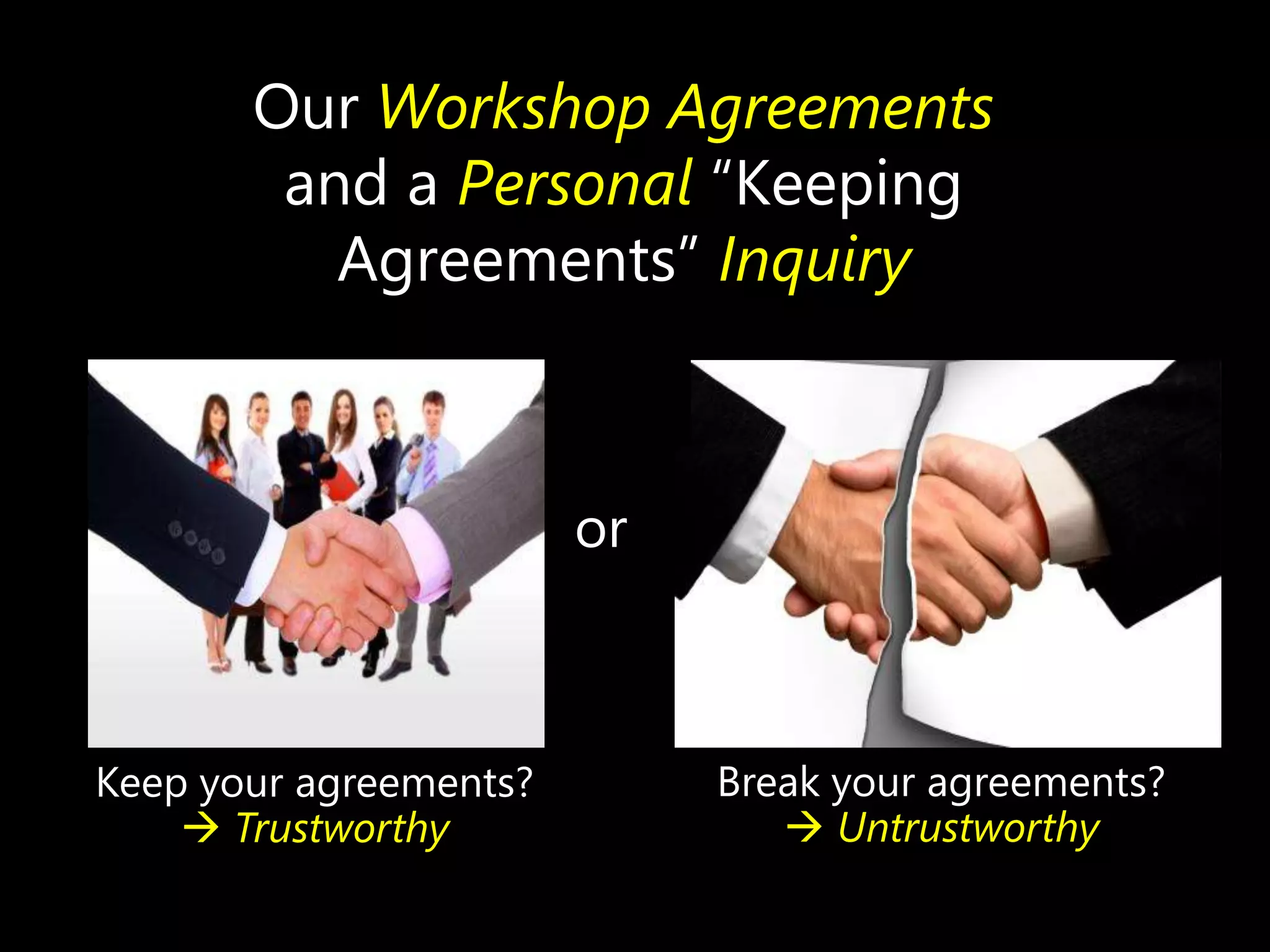 Our Workshop Agreements
and a Personal ―Keeping
Agreements‖ Inquiry

or

Keep your agreements?
 Trustworthy

Break your agreements?
 Untrustworthy

 