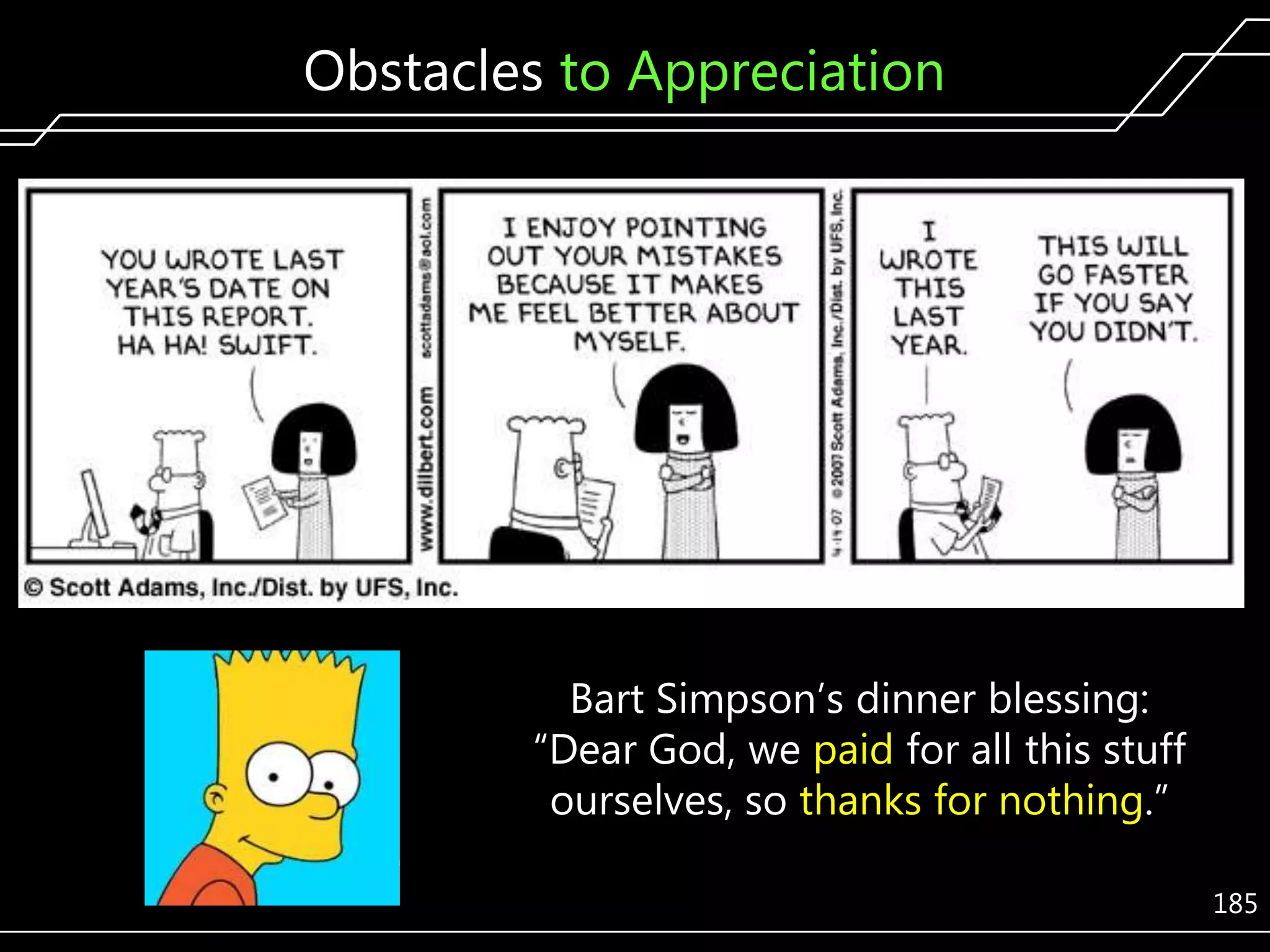 Obstacles to Appreciation

Bart Simpson’s dinner blessing:
―Dear God, we paid for all this stuff
ourselves, so thanks for nothing.‖
185

 