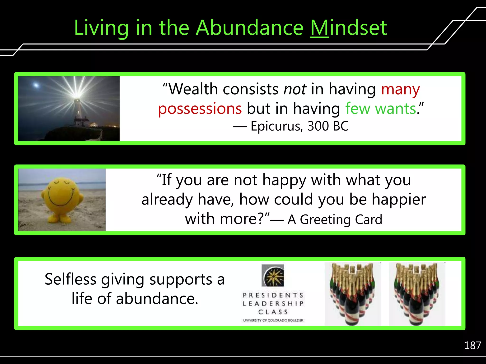 Living in the Abundance Mindset
―Wealth consists not in having many
possessions but in having few wants.‖
— Epicurus, 300 BC

―If you are not happy with what you
already have, how could you be happier
with more?‖— A Greeting Card
Selfless giving supports a
life of abundance.
187

 