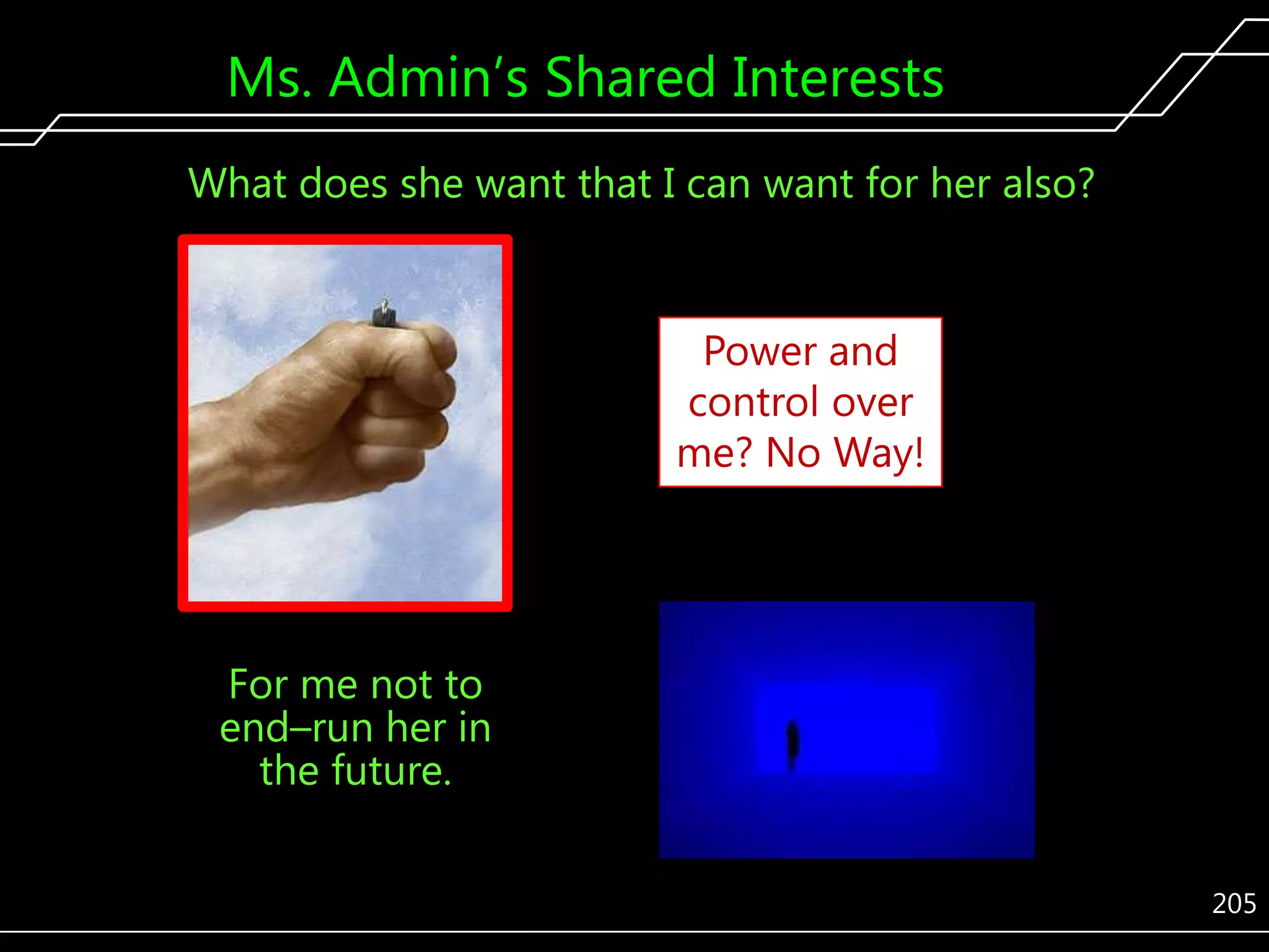 Ms. Admin’s Shared Interests
What does she want that I can want for her also?

Power and
control over
me? No Way!

For me not to
end–run her in
the future.
205

 