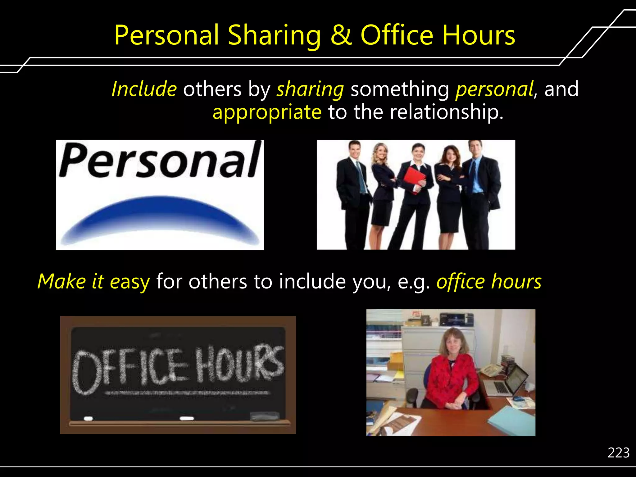 Personal Sharing & Office Hours
Include others by sharing something personal, and
appropriate to the relationship.

Make it easy for others to include you, e.g. office hours

223

 