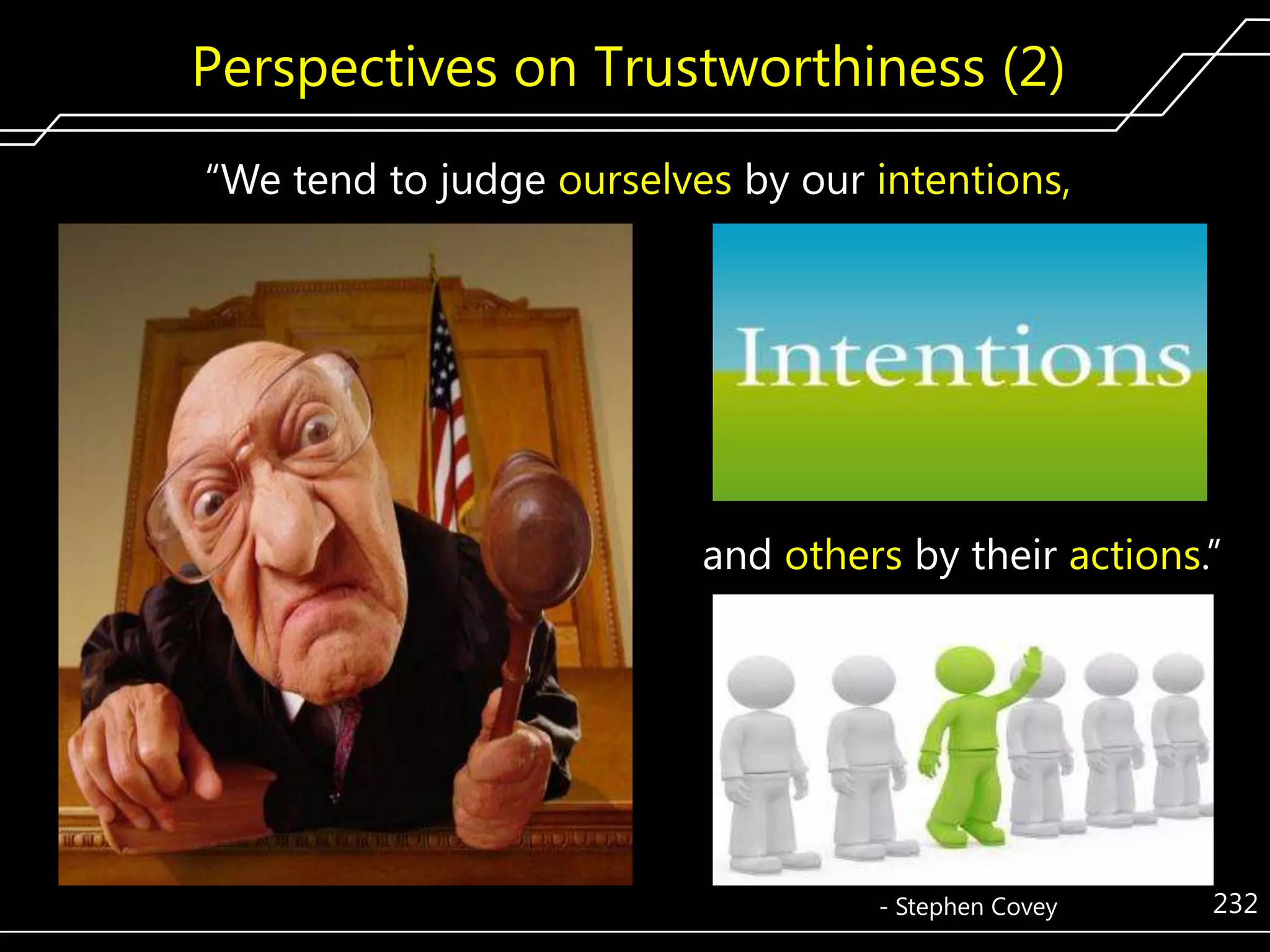Perspectives on Trustworthiness (2)
―We tend to judge ourselves by our intentions,

and others by their actions.‖

- Stephen Covey

232

 