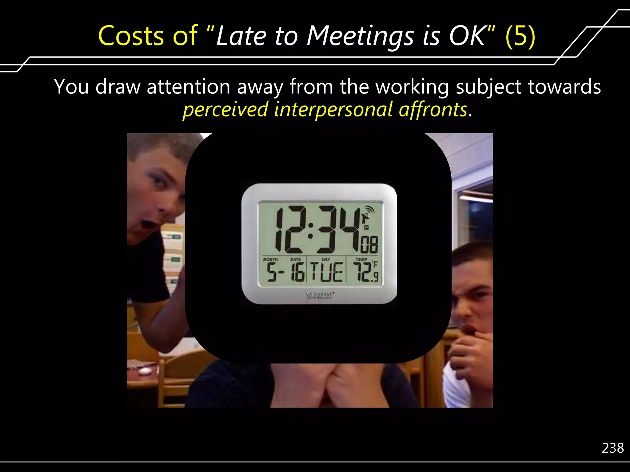 Costs of ―Late to Meetings is OK‖ (5)
You draw attention away from the working subject towards
perceived interpersonal affronts.

238

 
