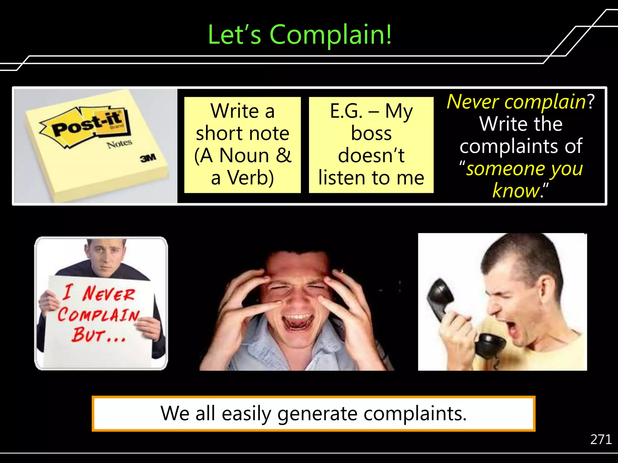 Let’s Complain!
Write a
short note
(A Noun &
a Verb)

E.G. – My
boss
doesn’t
listen to me

Never complain?
Write the
complaints of
―someone you
know.‖

We all easily generate complaints.
271

 