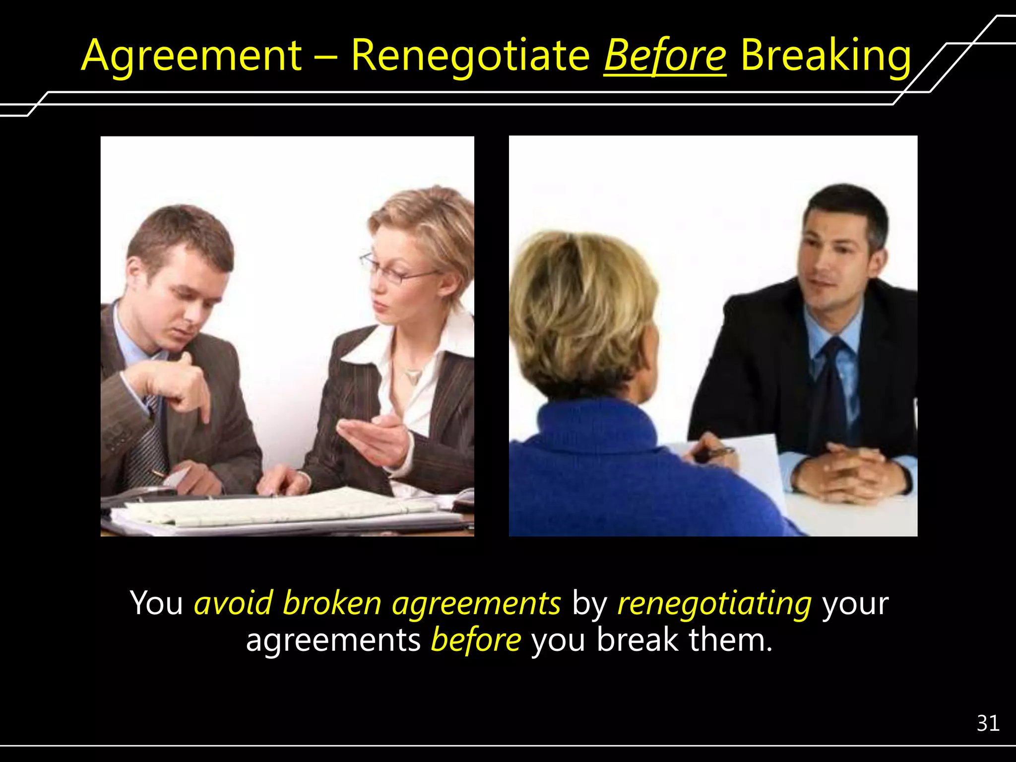 Agreement – Renegotiate Before Breaking

You avoid broken agreements by renegotiating your
agreements before you break them.
31

 
