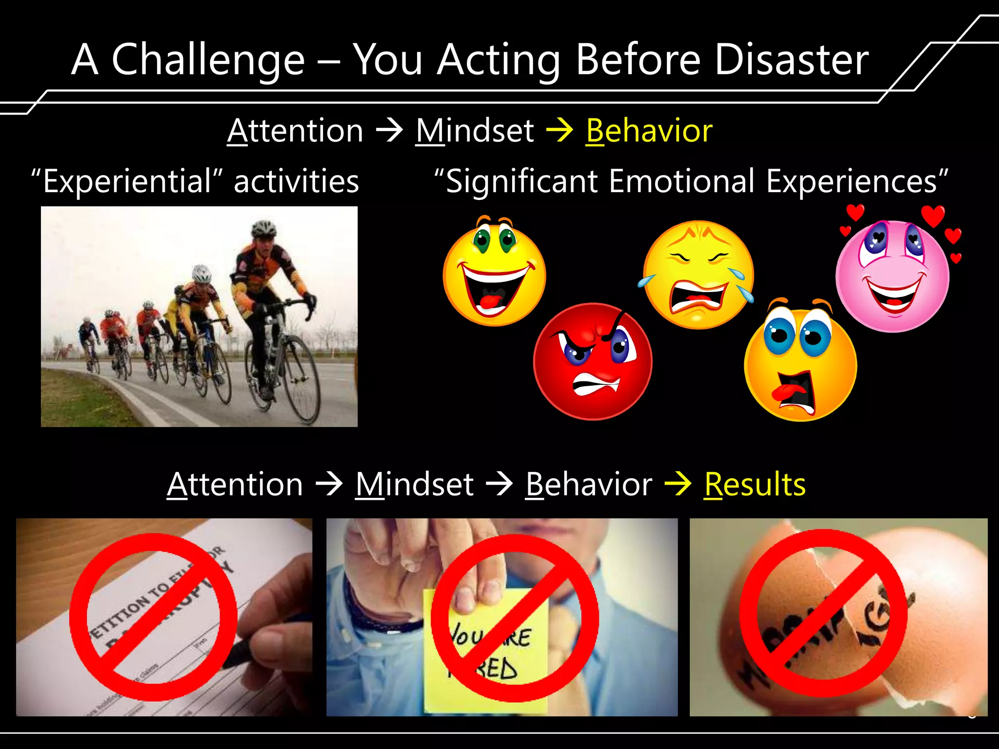 A Challenge – You Acting Before Disaster
Attention  Mindset  Behavior
―Experiential‖ activities

―Significant Emotional Experiences‖

Attention  Mindset  Behavior  Results

6

 