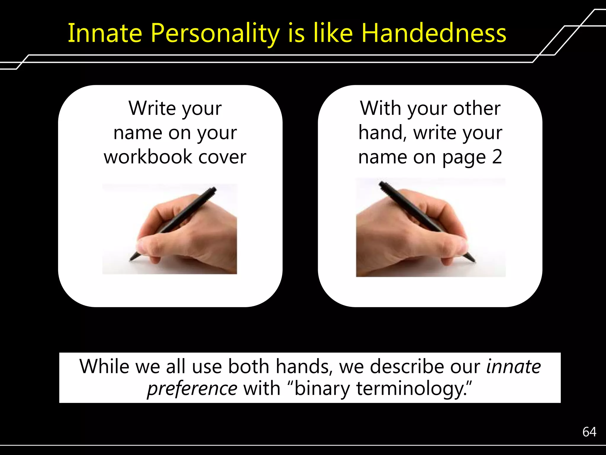 Innate Personality is like Handedness
Write your
name on your
workbook cover

With your other
hand, write your
name on page 2

While we all use both hands, we describe our innate
preference with ―binary terminology.‖
64

 