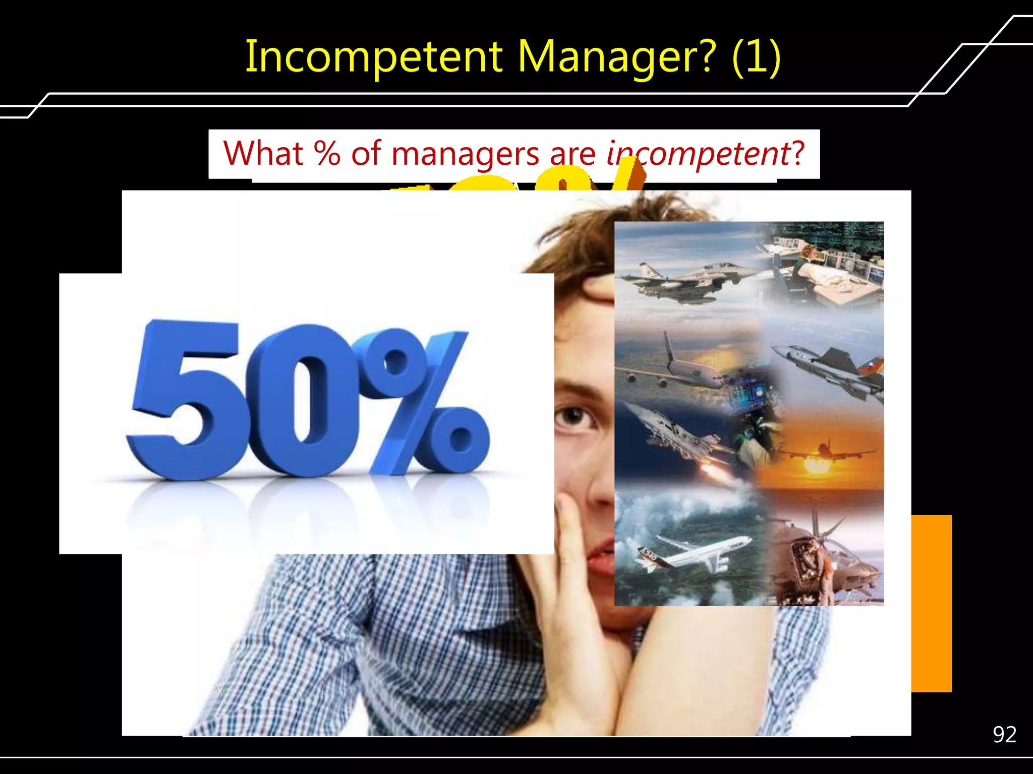 Incompetent Manager? (1)
What % 50% for an aerospace firm!
Only of managers are incompetent?

Plan,
organize,
direct,
control
―Directing‖ is necessary but not sufficient.

92

 