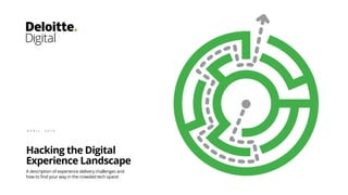 Hacking the Digital
Experience Landscape
A description of experience delivery challenges and
how to find your way in the crowded tech space!
A P R I L , 2 0 1 9
 