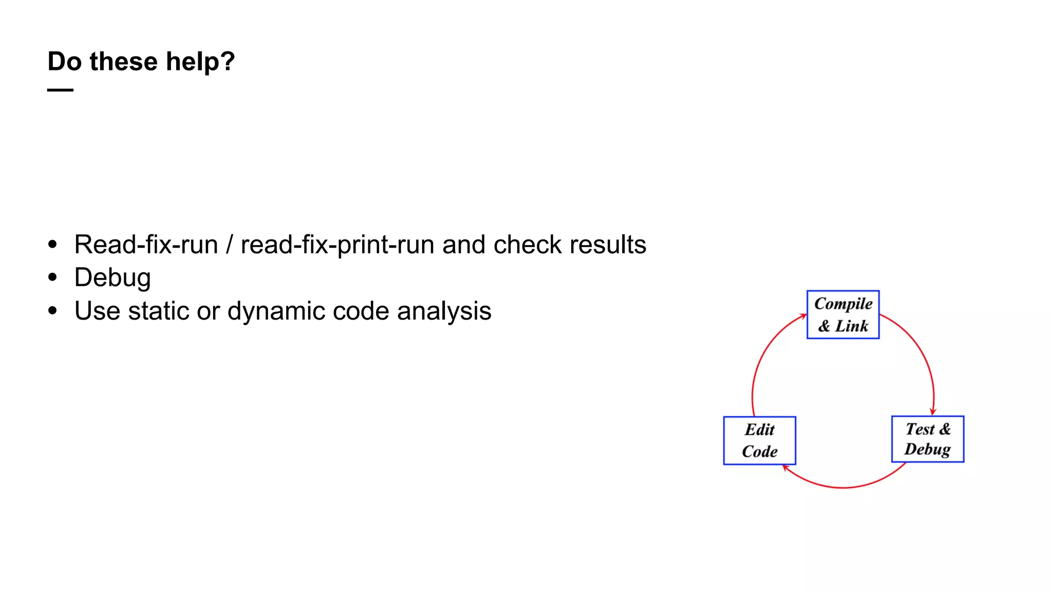 Do these help?
—
• Read-fix-run / read-fix-print-run and check results
• Debug
• Use static or dynamic code analysis
 