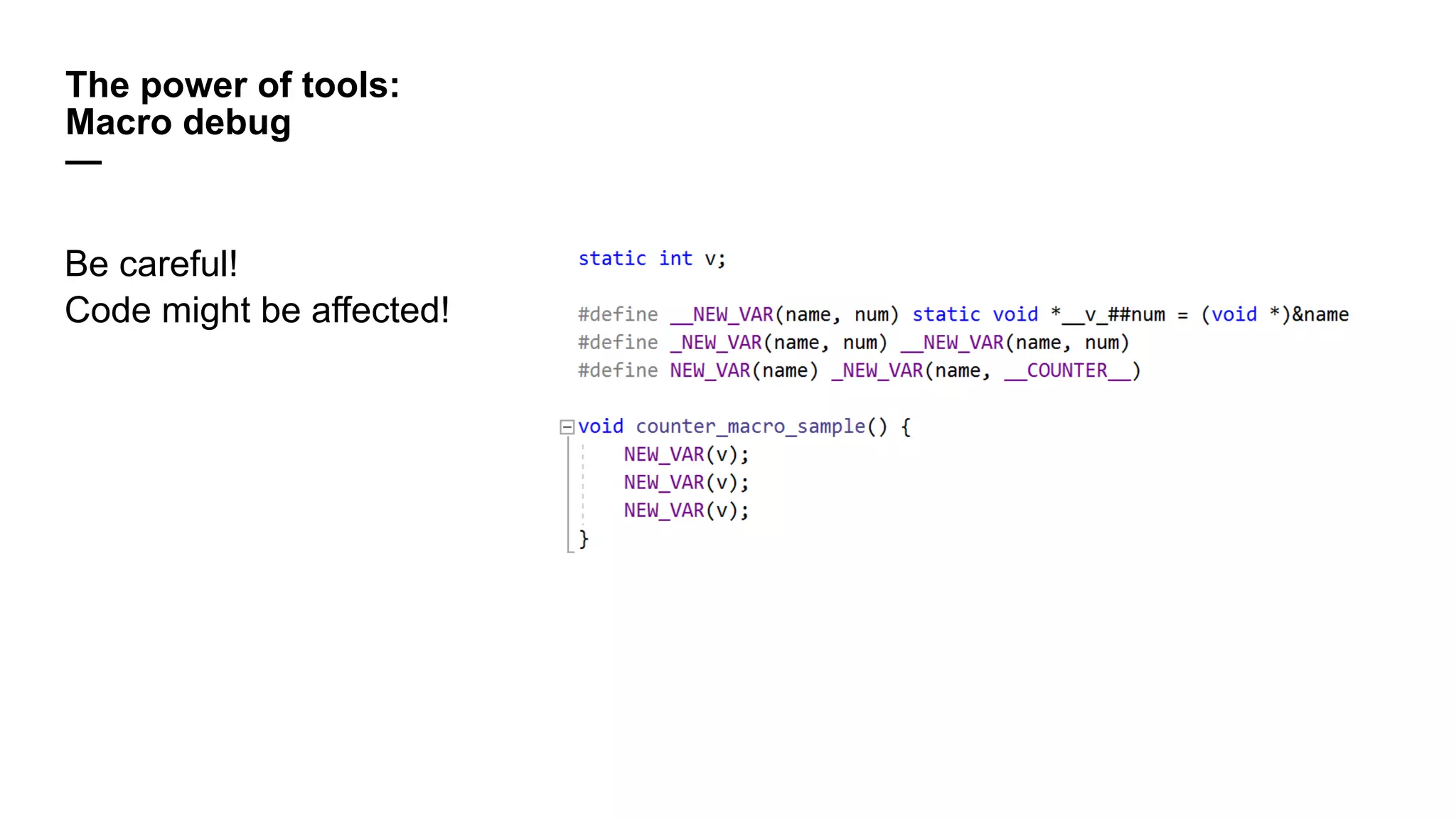 The power of tools:
Macro debug
—
Be careful!
Code might be affected!
 