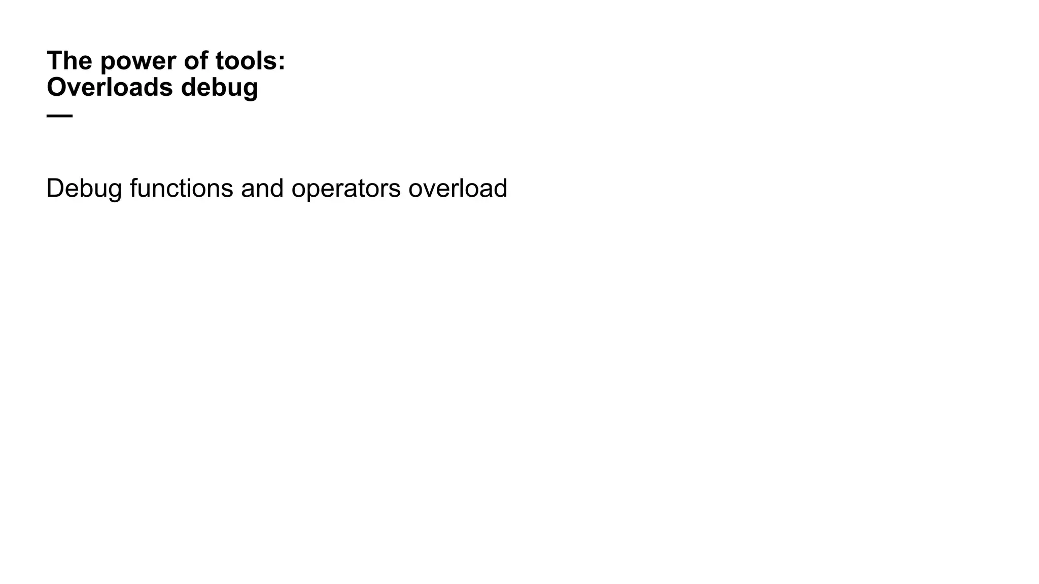 The power of tools:
Overloads debug
—
Debug functions and operators overload
 