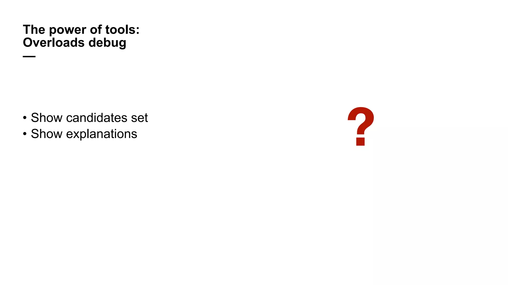 • Show candidates set
• Show explanations
The power of tools:
Overloads debug
—
?
 