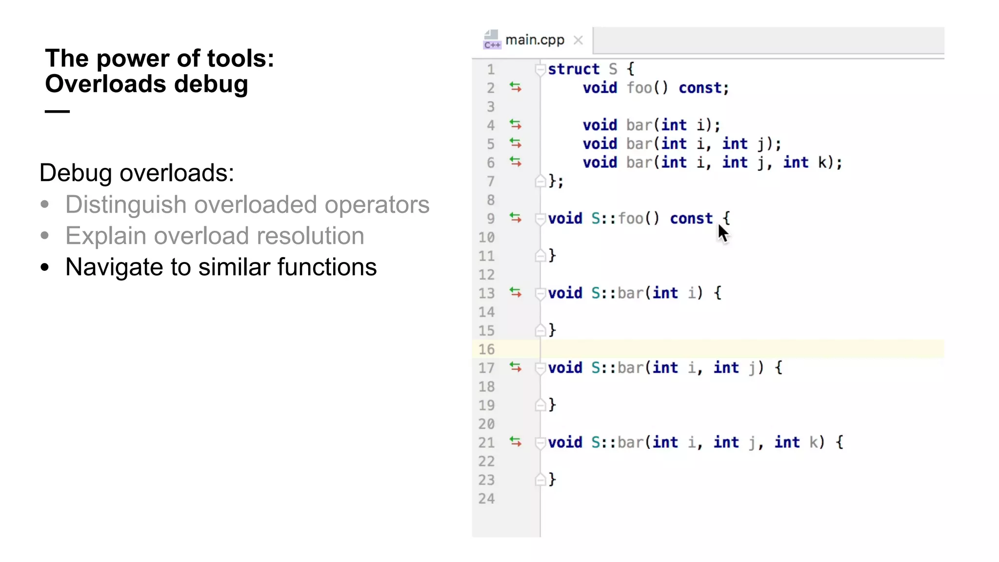 The power of tools:
Overloads debug
—
Debug overloads:
• Distinguish overloaded operators
• Explain overload resolution
• Navigate to similar functions
 