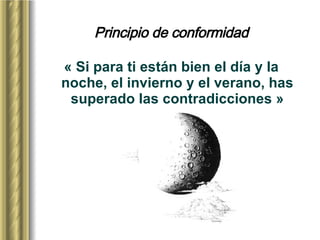 Principio de conformidad « Si para ti están bien el día y la noche, el invierno y el verano, has superado las contradicciones » 