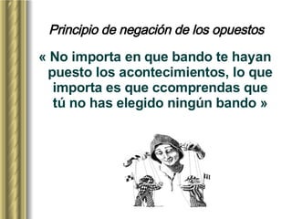 Principio de negación de los opuestos « No importa en que bando te hayan puesto los acontecimientos, lo que importa es que  c comprendas que tú no has elegido ningún  b ando » 