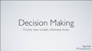 Paul Solt
iPhoneDev.tv
Decision Making
If sunny wear sandals, otherwise shoes
 