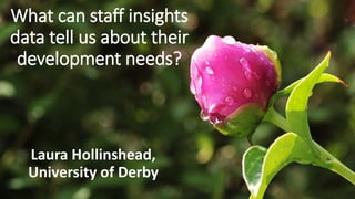 Sensitivity: Internal
What can staff insights
data tell us about their
development needs?
Laura Hollinshead,
University of Derby
 