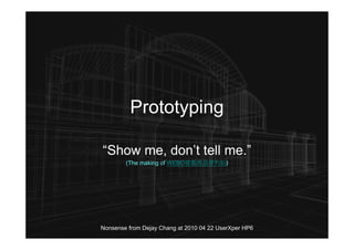 Prototyping

“Show me, don’t tell me.”
        (The making of WEBO遊戲商品便利站)




Nonsense from Dejay Chang at 2010 04 22 UserXper HP6
 