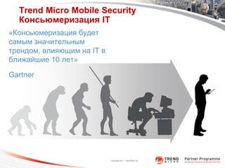 Trend Micro Mobile Security
  Консьюмеризация IT
«Консьюмеризация будет
самым значительным
трендом, влияющим на IT в
ближайшие 10 лет»

Gartner




                            Copyright 2011 Trend Micro Inc.
 