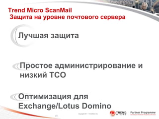 Trend Micro ScanMail
Защита на уровне почтового сервера


  Лучшая защита


   Простое администрирование и
   низкий TCO

  Оптимизация для
  Exchange/Lotus Domino
                    Copyright 2011 Trend Micro Inc.
             23
 