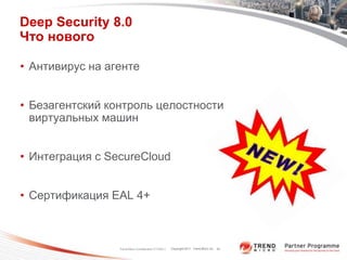 Deep Security 8.0
Что нового

• Антивирус на агенте


• Безагентский контроль целостности
  виртуальных машин


• Интеграция с SecureCloud


• Сертификация EAL 4+



                 Trend Micro Confidential11/17/2011   Copyright 2011 Trend Micro Inc. 33
 