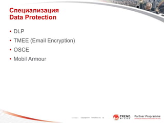 Специализация
Data Protection

• DLP
• TMEE (Email Encryption)
• OSCE
• Mobil Armour




                       11/17/2011   Copyright 2011 Trend Micro Inc. 38
 